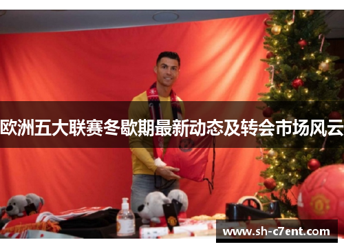 欧洲五大联赛冬歇期最新动态及转会市场风云 欧洲五大联赛冬歇期最新动态及转会市场风云