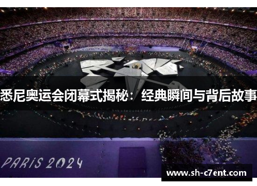 悉尼奥运会闭幕式揭秘:经典瞬间与背后故事 悉尼奥运会闭幕式揭秘:经典瞬间与背后故事